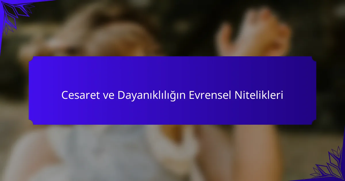Cesaret ve Dayanıklılığın Evrensel Nitelikleri