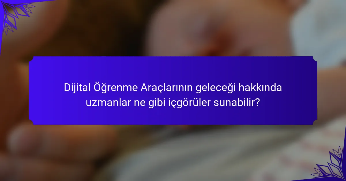 Dijital Öğrenme Araçlarının geleceği hakkında uzmanlar ne gibi içgörüler sunabilir?