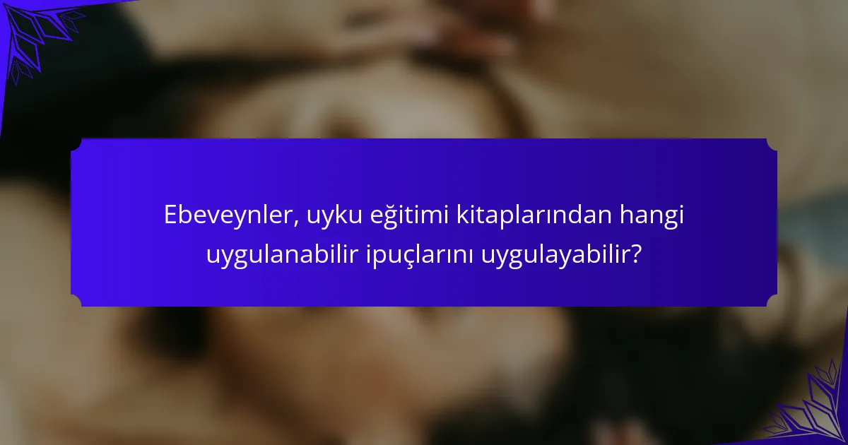 Ebeveynler, uyku eğitimi kitaplarından hangi uygulanabilir ipuçlarını uygulayabilir?