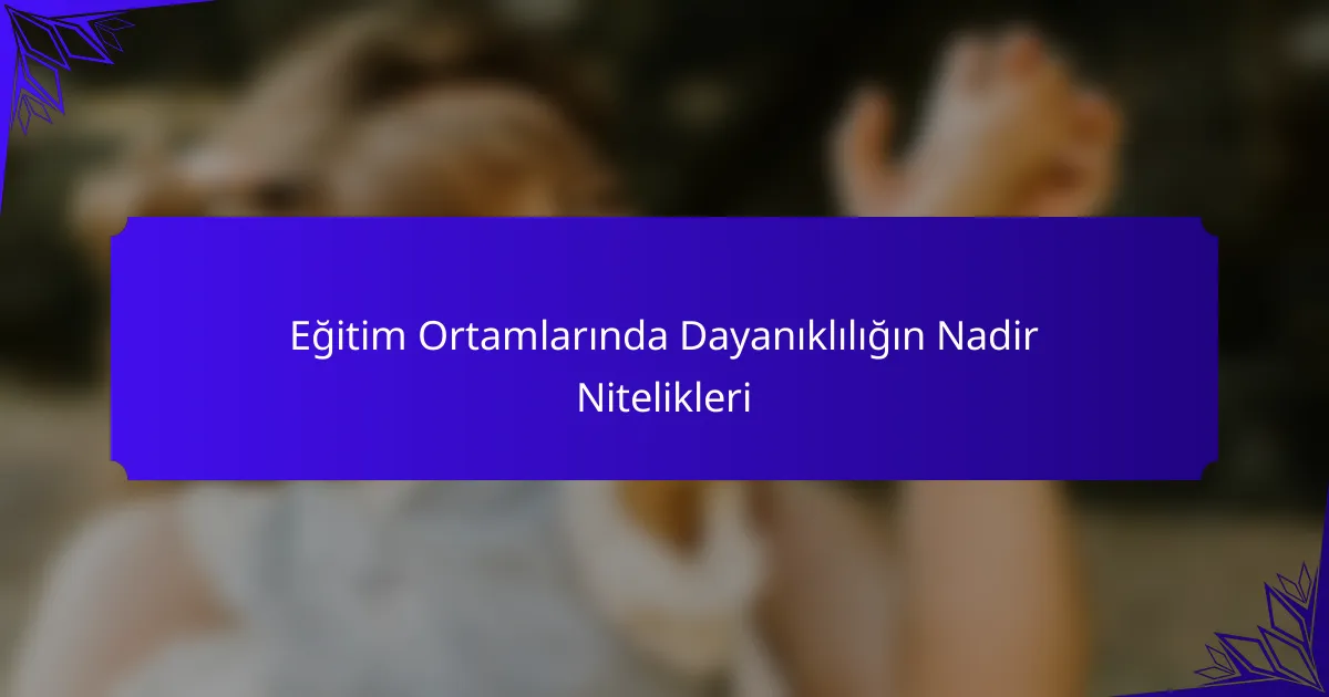 Eğitim Ortamlarında Dayanıklılığın Nadir Nitelikleri