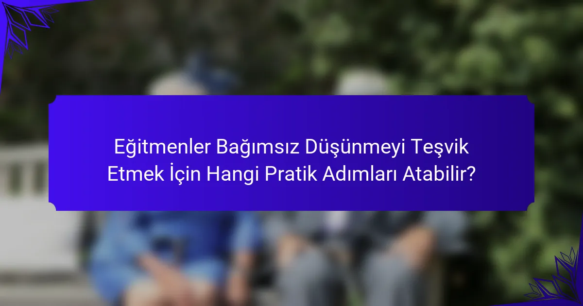 Eğitmenler Bağımsız Düşünmeyi Teşvik Etmek İçin Hangi Pratik Adımları Atabilir?