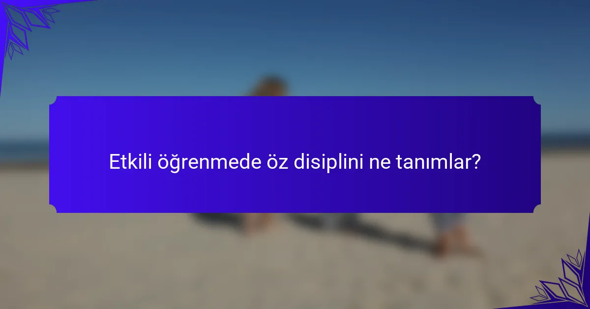 Etkili öğrenmede öz disiplini ne tanımlar?