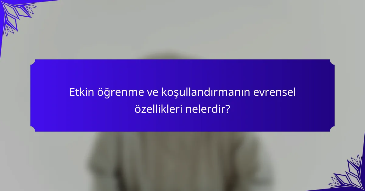 Etkin öğrenme ve koşullandırmanın evrensel özellikleri nelerdir?