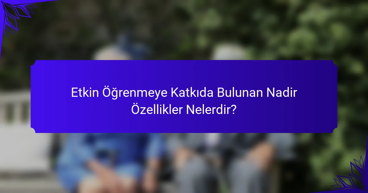 Etkin Öğrenmeye Katkıda Bulunan Nadir Özellikler Nelerdir?