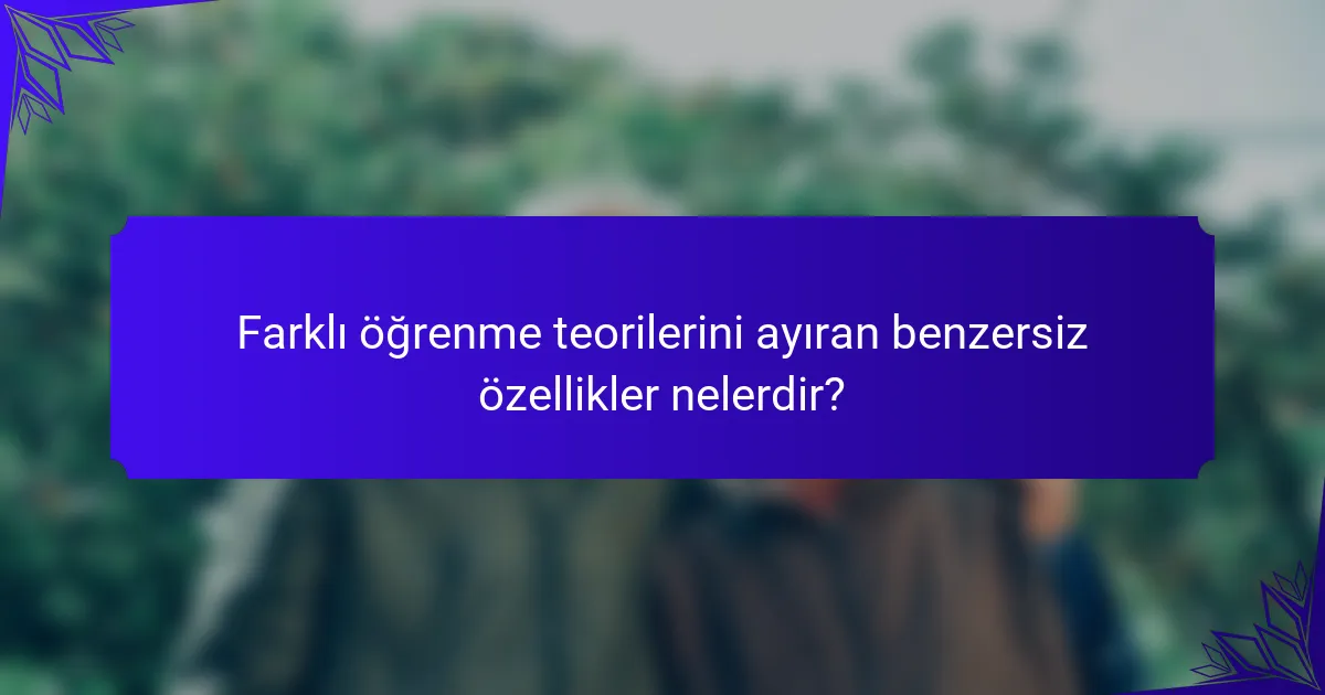Farklı öğrenme teorilerini ayıran benzersiz özellikler nelerdir?