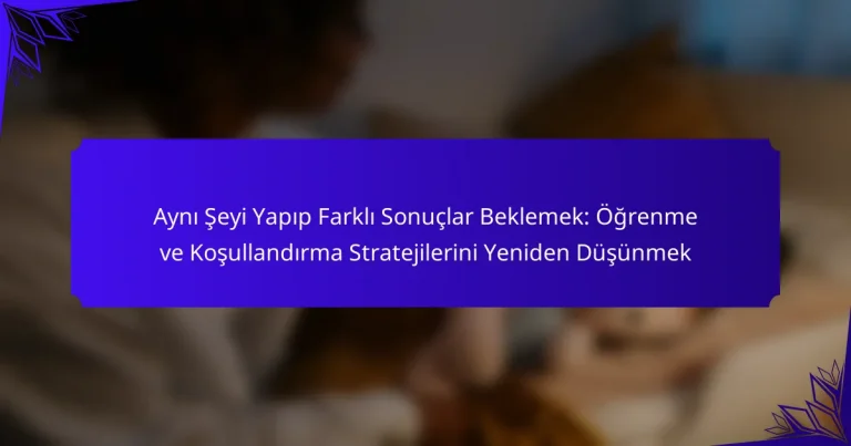 Aynı Şeyi Yapıp Farklı Sonuçlar Beklemek: Öğrenme ve Koşullandırma Stratejilerini Yeniden Düşünmek