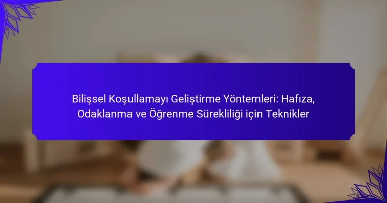 Bilişsel Koşullamayı Geliştirme Yöntemleri: Hafıza, Odaklanma ve Öğrenme Sürekliliği için Teknikler