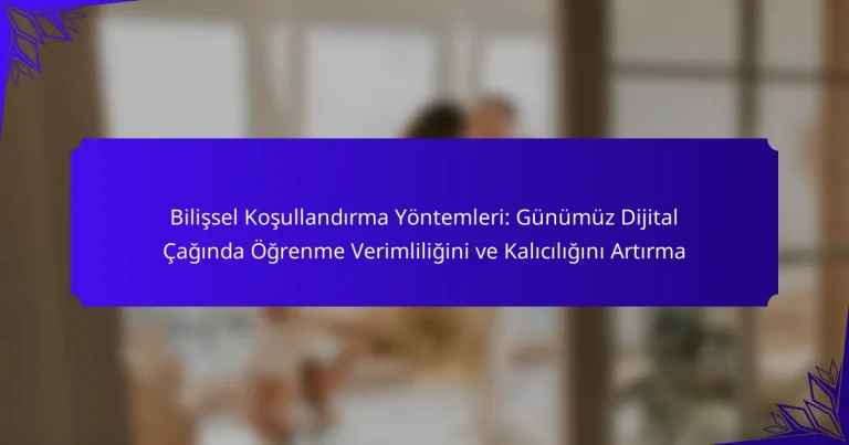 Bilişsel Koşullandırma Yöntemleri: Günümüz Dijital Çağında Öğrenme Verimliliğini ve Kalıcılığını Artırma