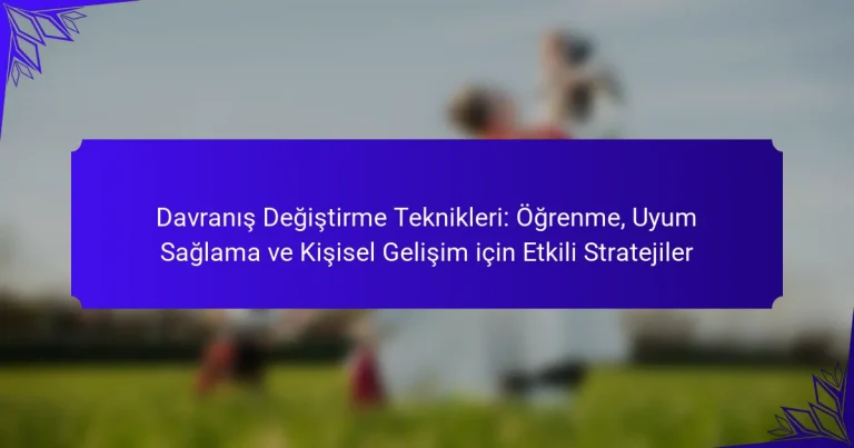 Davranış Değiştirme Teknikleri: Öğrenme, Uyum Sağlama ve Kişisel Gelişim için Etkili Stratejiler