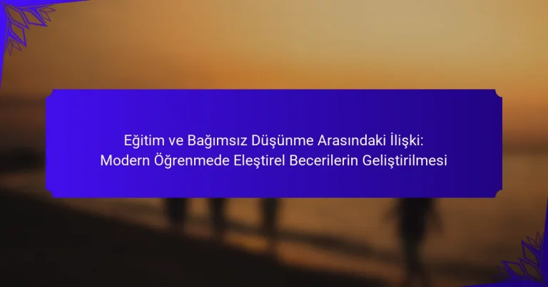 Eğitim ve Bağımsız Düşünme Arasındaki İlişki: Modern Öğrenmede Eleştirel Becerilerin Geliştirilmesi