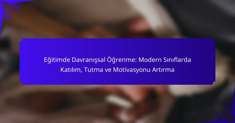 Eğitimde Davranışsal Öğrenme: Modern Sınıflarda Katılım, Tutma ve Motivasyonu Artırma
