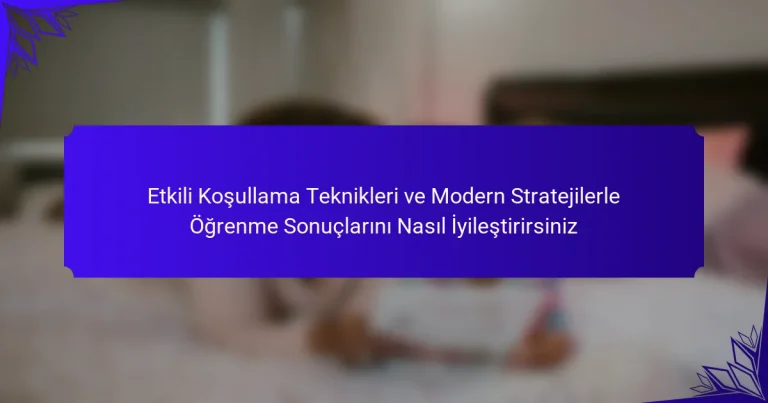 Etkili Koşullama Teknikleri ve Modern Stratejilerle Öğrenme Sonuçlarını Nasıl İyileştirirsiniz