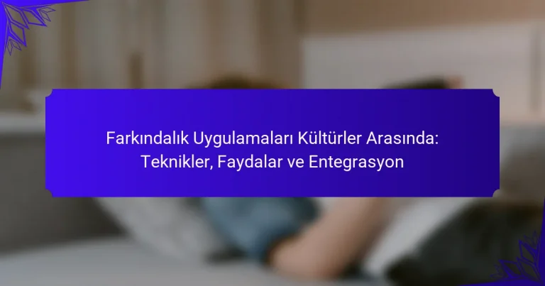 Farkındalık Uygulamaları Kültürler Arasında: Teknikler, Faydalar ve Entegrasyon