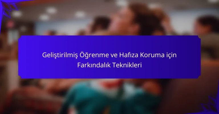 Geliştirilmiş Öğrenme ve Hafıza Koruma için Farkındalık Teknikleri