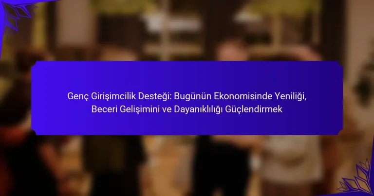 Genç Girişimcilik Desteği: Bugünün Ekonomisinde Yeniliği, Beceri Gelişimini ve Dayanıklılığı Güçlendirmek