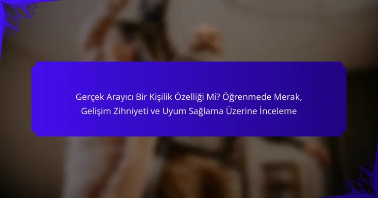 Gerçek Arayıcı Bir Kişilik Özelliği Mi? Öğrenmede Merak, Gelişim Zihniyeti ve Uyum Sağlama Üzerine İnceleme