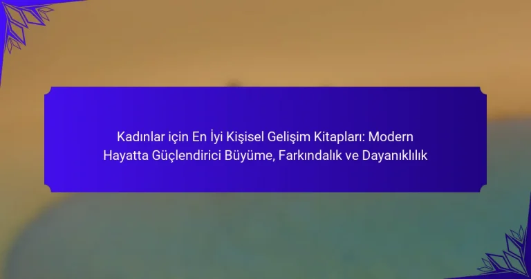 Kadınlar için En İyi Kişisel Gelişim Kitapları: Modern Hayatta Güçlendirici Büyüme, Farkındalık ve Dayanıklılık