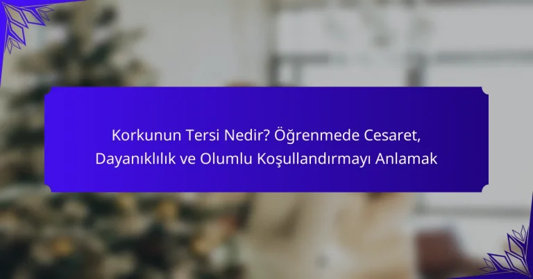 Korkunun Tersi Nedir? Öğrenmede Cesaret, Dayanıklılık ve Olumlu Koşullandırmayı Anlamak