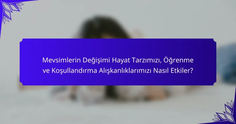 Mevsimlerin Değişimi Hayat Tarzımızı, Öğrenme ve Koşullandırma Alışkanlıklarımızı Nasıl Etkiler?