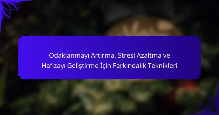 Odaklanmayı Artırma, Stresi Azaltma ve Hafızayı Geliştirme İçin Farkındalık Teknikleri