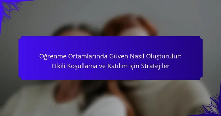 Öğrenme Ortamlarında Güven Nasıl Oluşturulur: Etkili Koşullama ve Katılım için Stratejiler