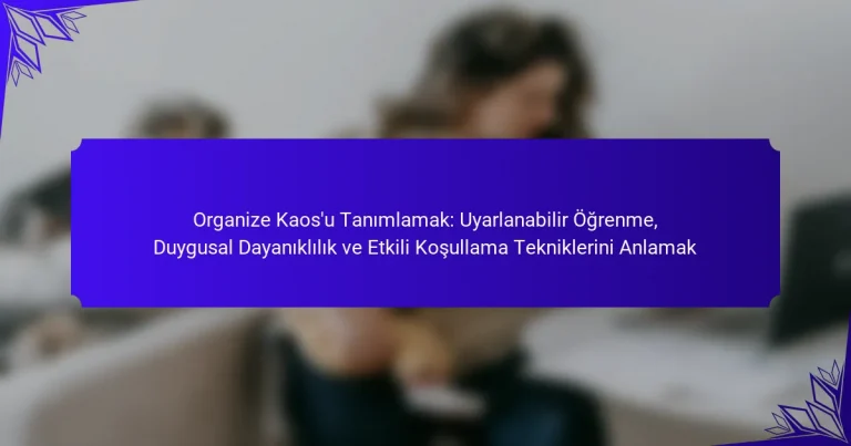 Organize Kaos’u Tanımlamak: Uyarlanabilir Öğrenme, Duygusal Dayanıklılık ve Etkili Koşullama Tekniklerini Anlamak