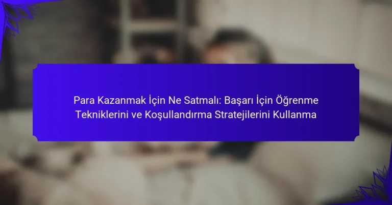 Para Kazanmak İçin Ne Satmalı: Başarı İçin Öğrenme Tekniklerini ve Koşullandırma Stratejilerini Kullanma
