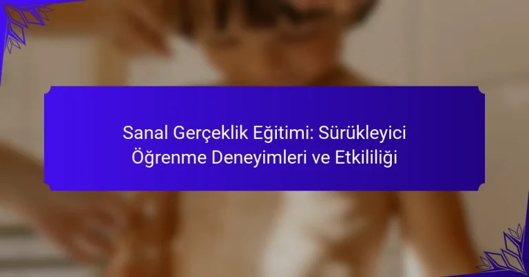Sanal Gerçeklik Eğitimi: Sürükleyici Öğrenme Deneyimleri ve Etkililiği