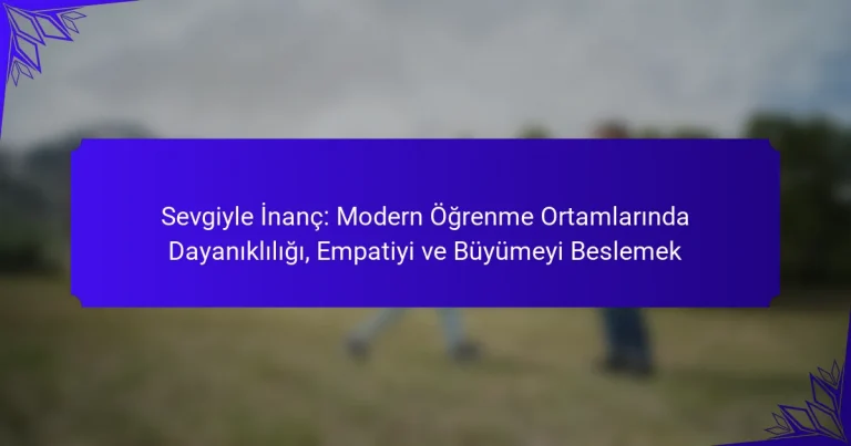 Sevgiyle İnanç: Modern Öğrenme Ortamlarında Dayanıklılığı, Empatiyi ve Büyümeyi Beslemek