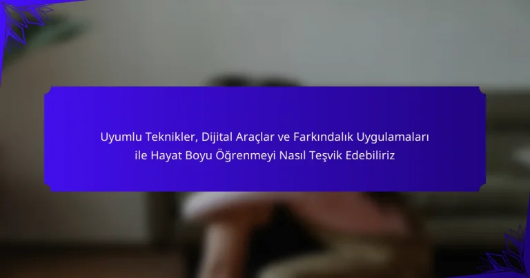 Uyumlu Teknikler, Dijital Araçlar ve Farkındalık Uygulamaları ile Hayat Boyu Öğrenmeyi Nasıl Teşvik Edebiliriz