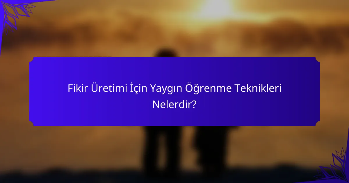 Fikir Üretimi İçin Yaygın Öğrenme Teknikleri Nelerdir?