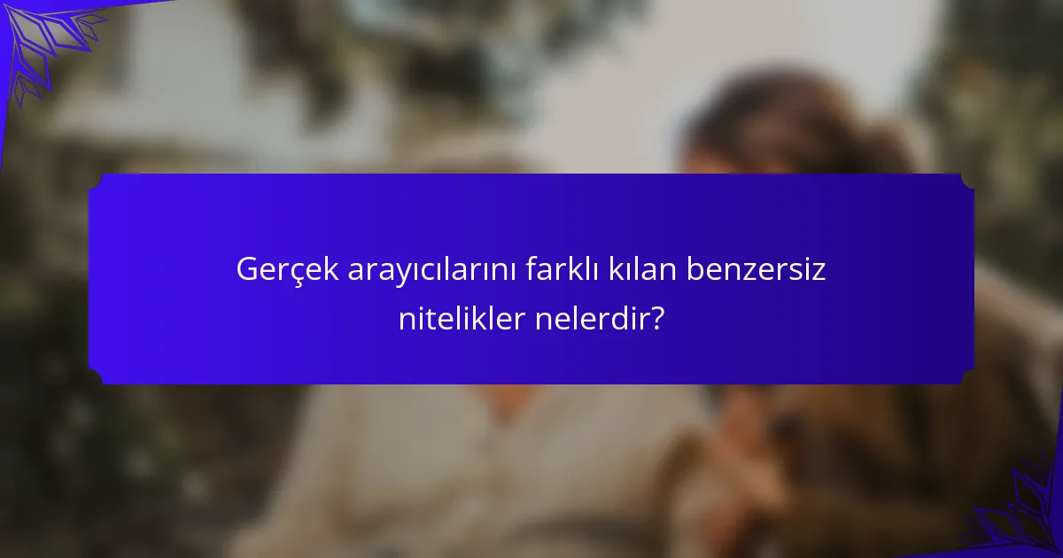 Gerçek arayıcılarını farklı kılan benzersiz nitelikler nelerdir?