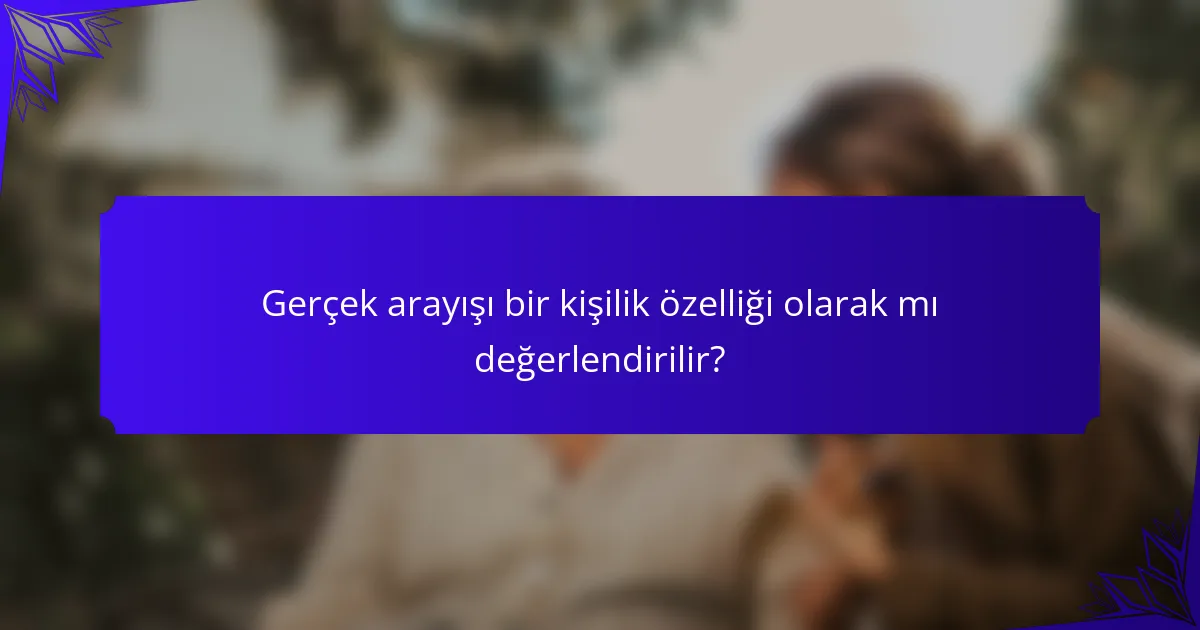 Gerçek arayışı bir kişilik özelliği olarak mı değerlendirilir?