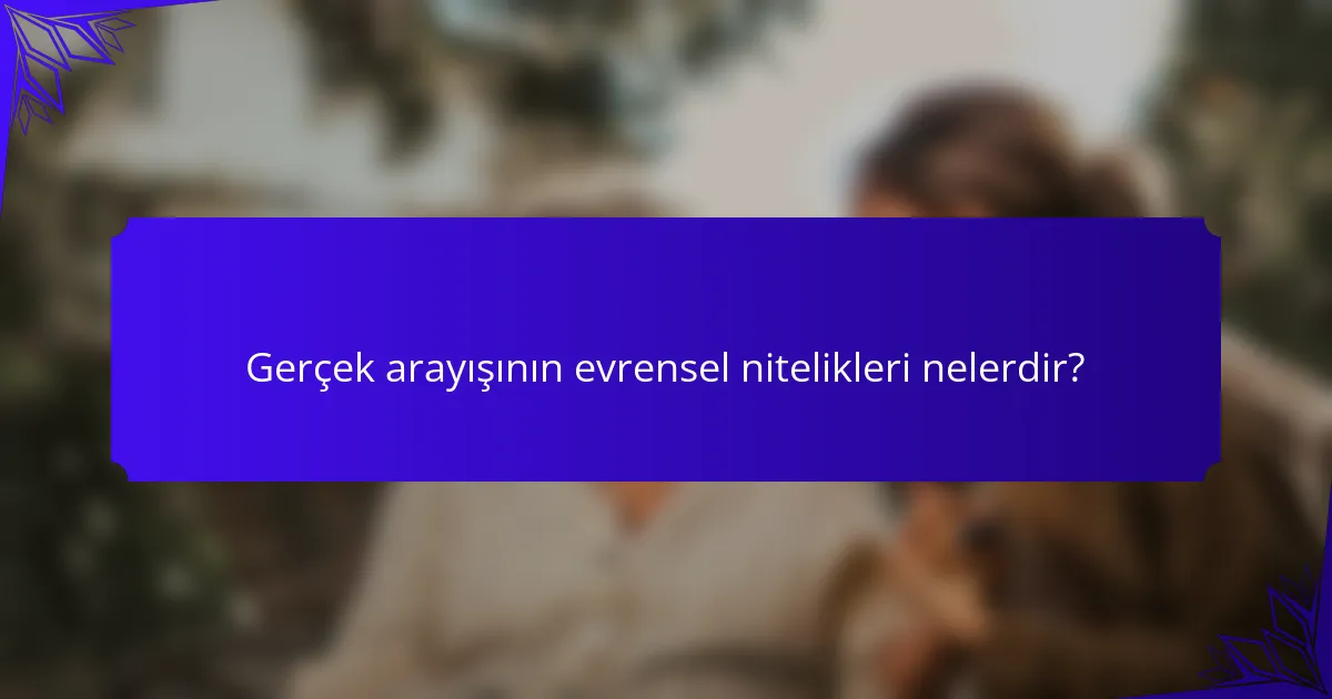 Gerçek arayışının evrensel nitelikleri nelerdir?