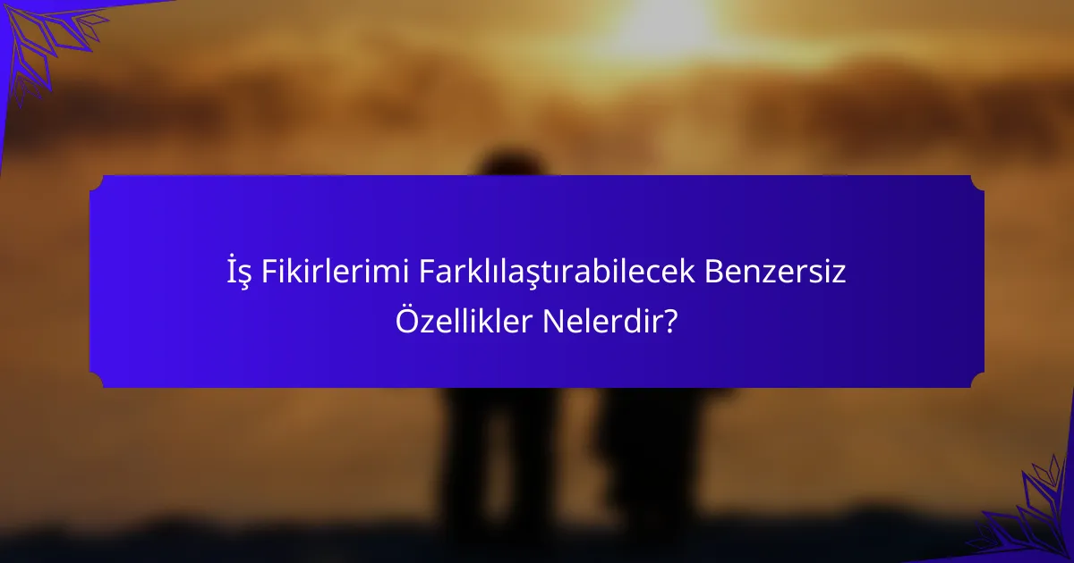 İş Fikirlerimi Farklılaştırabilecek Benzersiz Özellikler Nelerdir?
