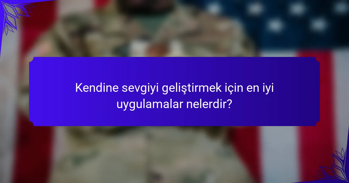 Kendine sevgiyi geliştirmek için en iyi uygulamalar nelerdir?