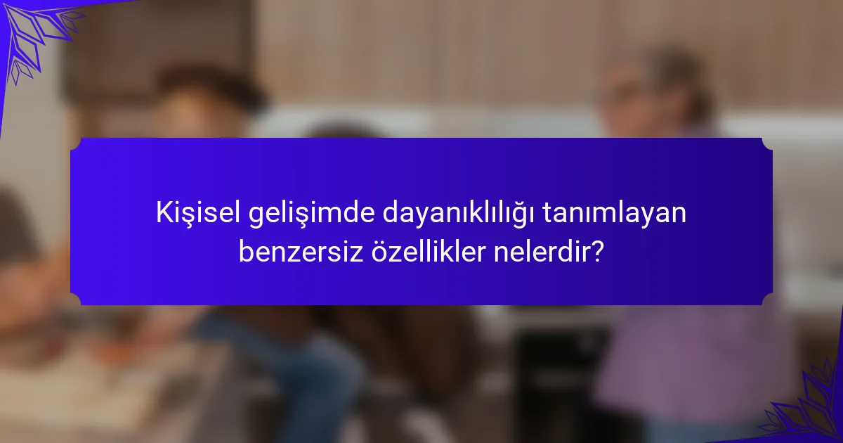 Kişisel gelişimde dayanıklılığı tanımlayan benzersiz özellikler nelerdir?
