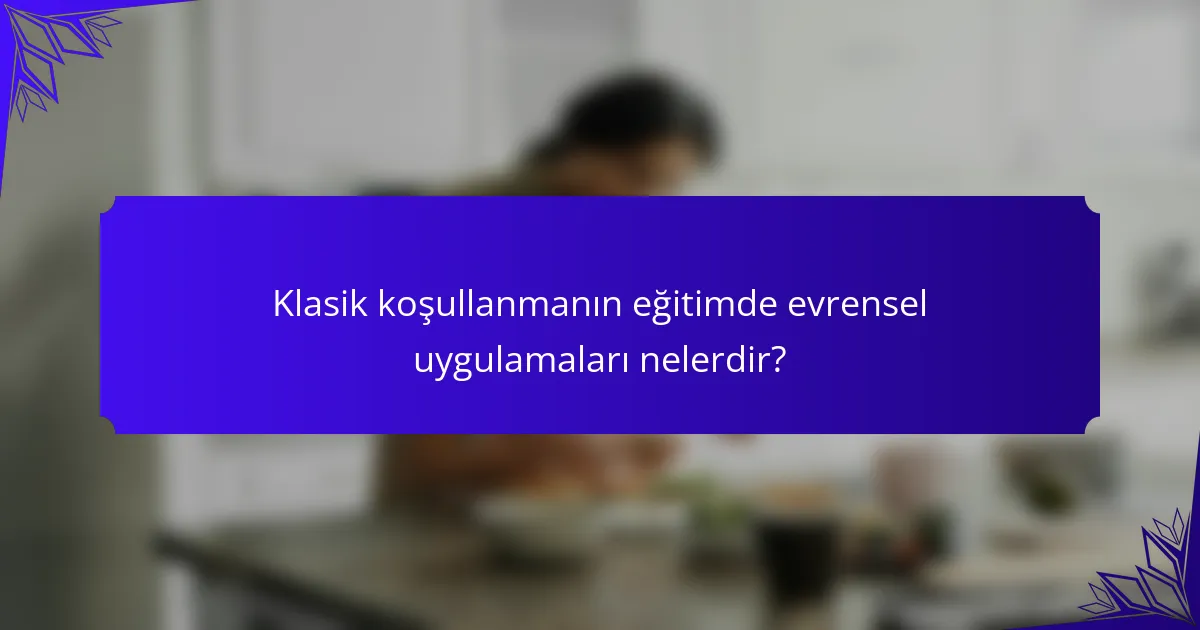 Klasik koşullanmanın eğitimde evrensel uygulamaları nelerdir?