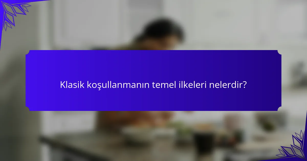 Klasik koşullanmanın temel ilkeleri nelerdir?