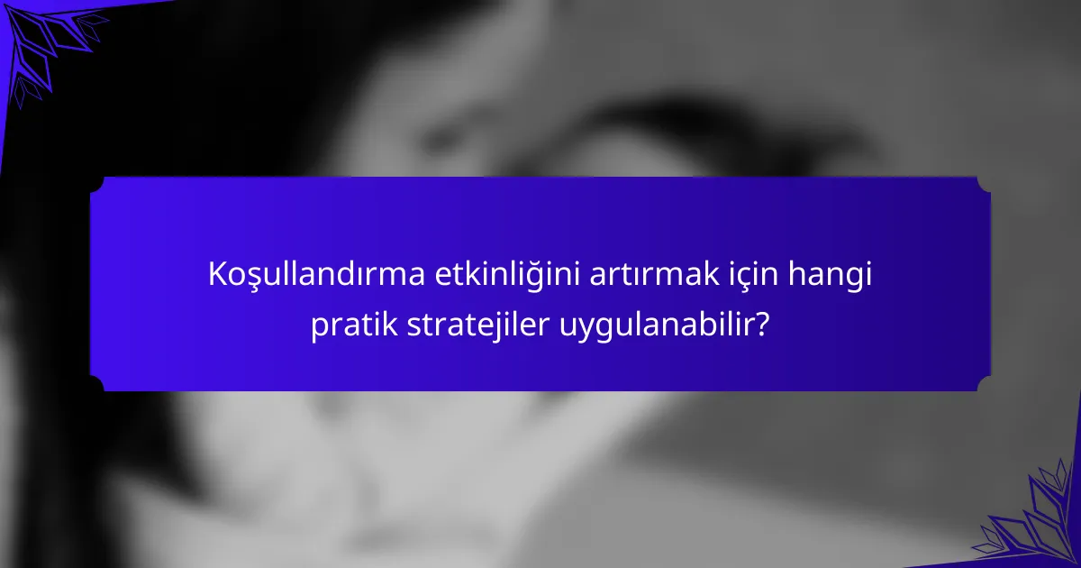 Koşullandırma etkinliğini artırmak için hangi pratik stratejiler uygulanabilir?