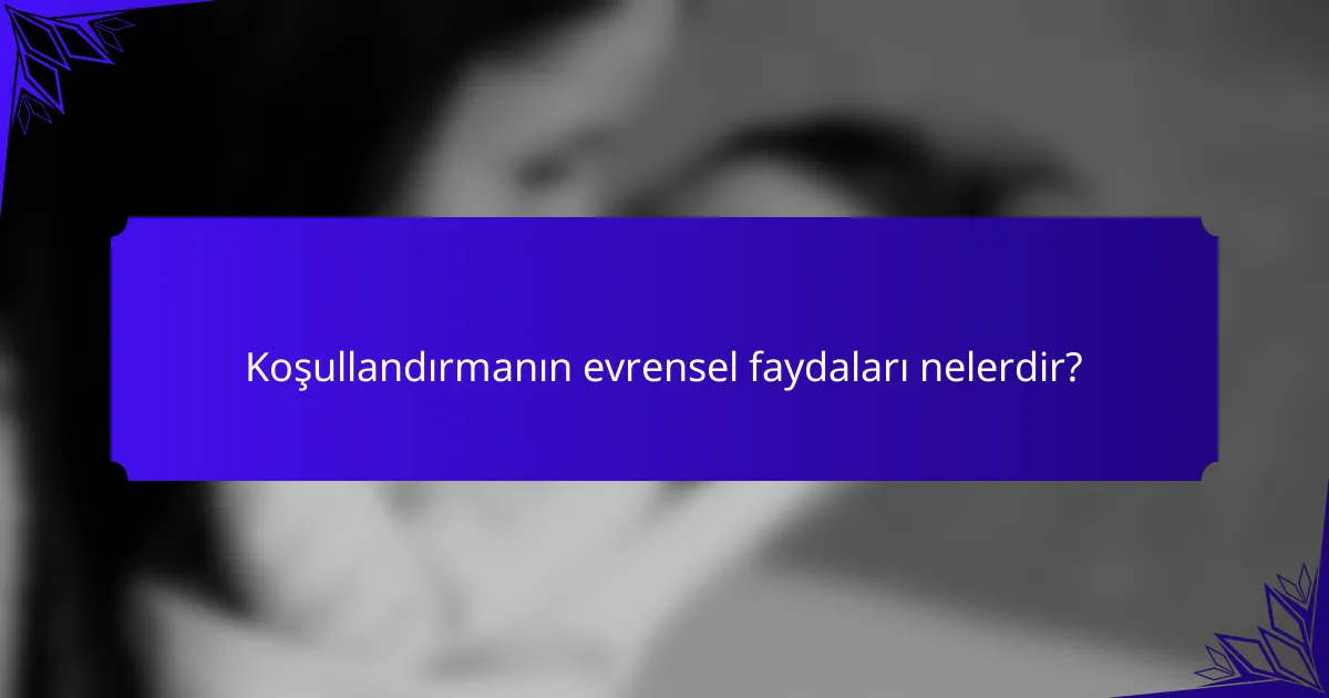Koşullandırmanın evrensel faydaları nelerdir?
