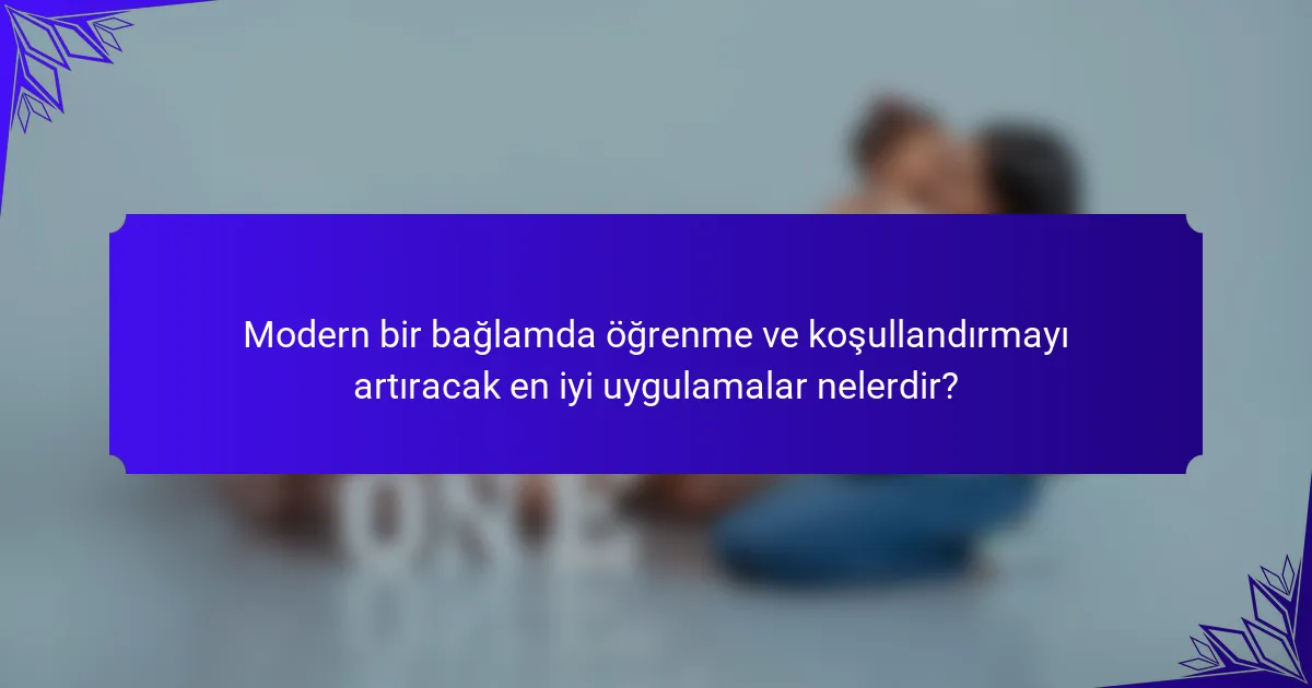 Modern bir bağlamda öğrenme ve koşullandırmayı artıracak en iyi uygulamalar nelerdir?