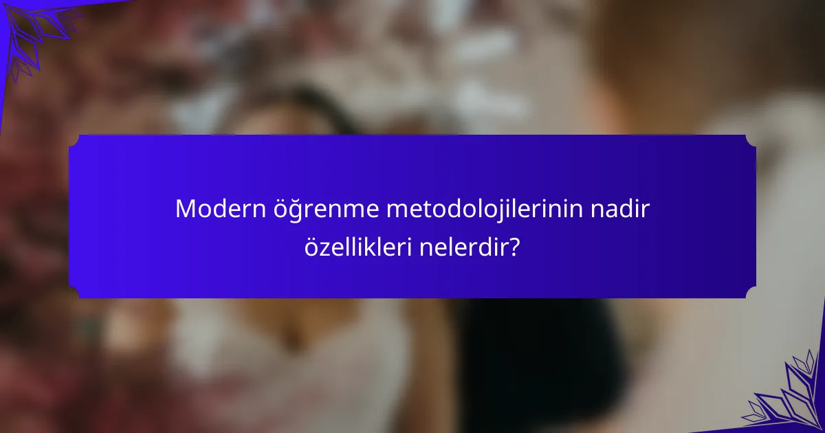 Modern öğrenme metodolojilerinin nadir özellikleri nelerdir?