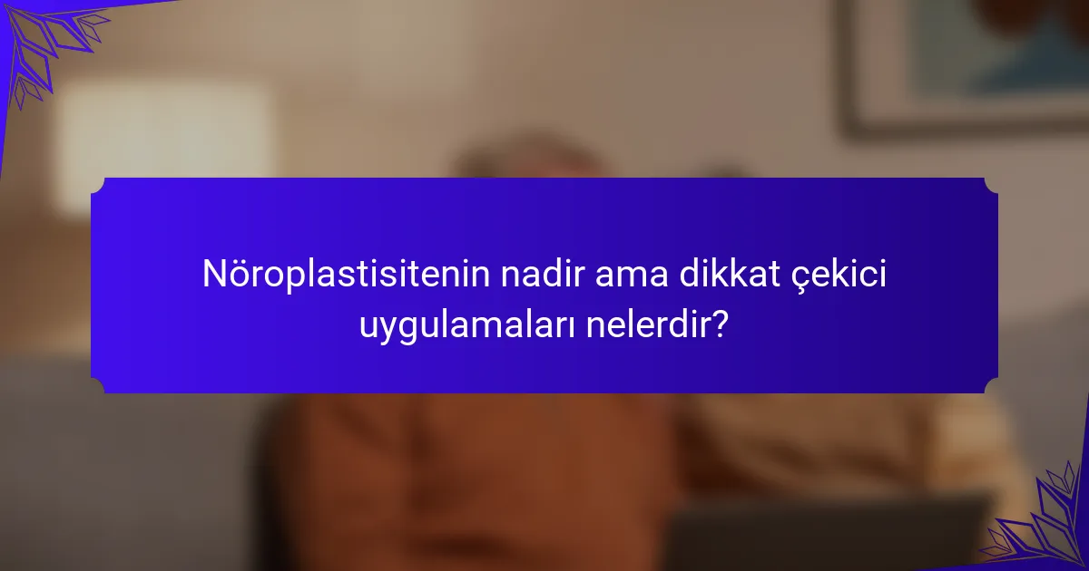 Nöroplastisitenin nadir ama dikkat çekici uygulamaları nelerdir?