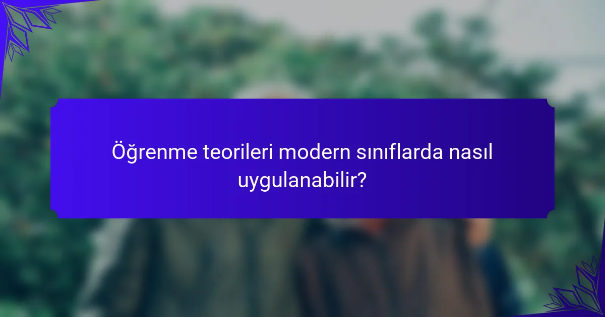 Öğrenme teorileri modern sınıflarda nasıl uygulanabilir?