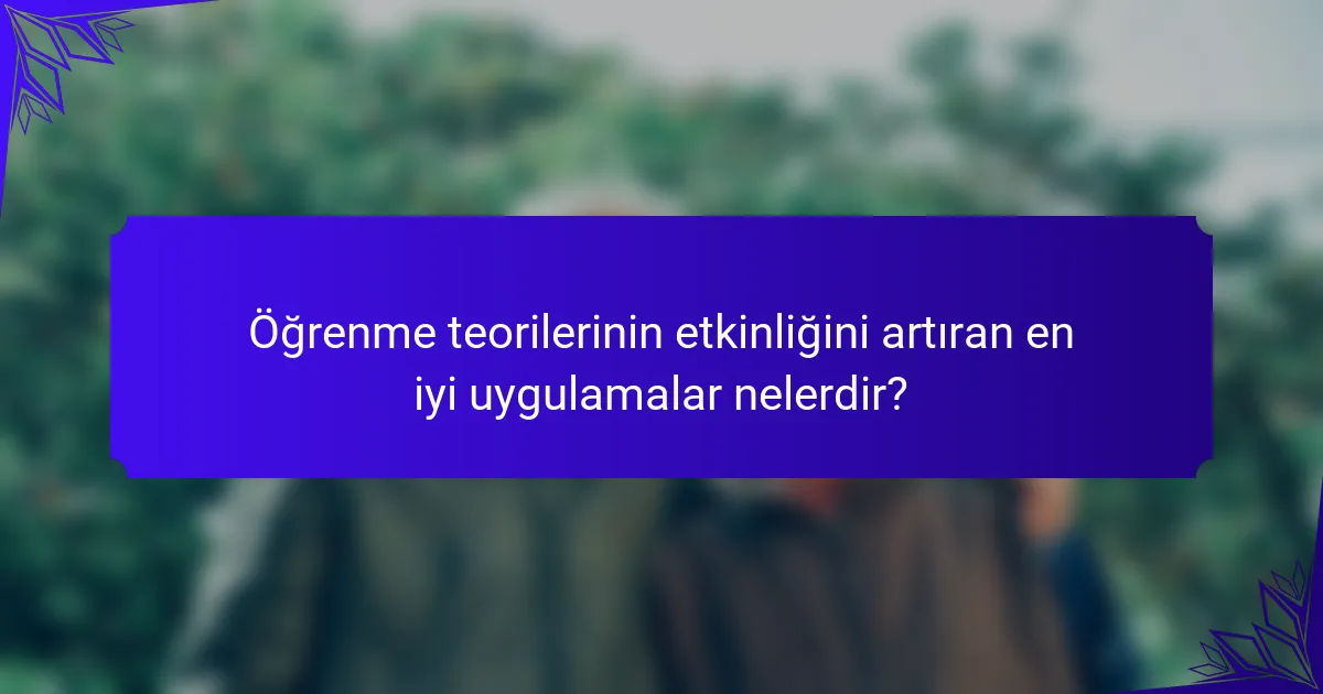 Öğrenme teorilerinin etkinliğini artıran en iyi uygulamalar nelerdir?