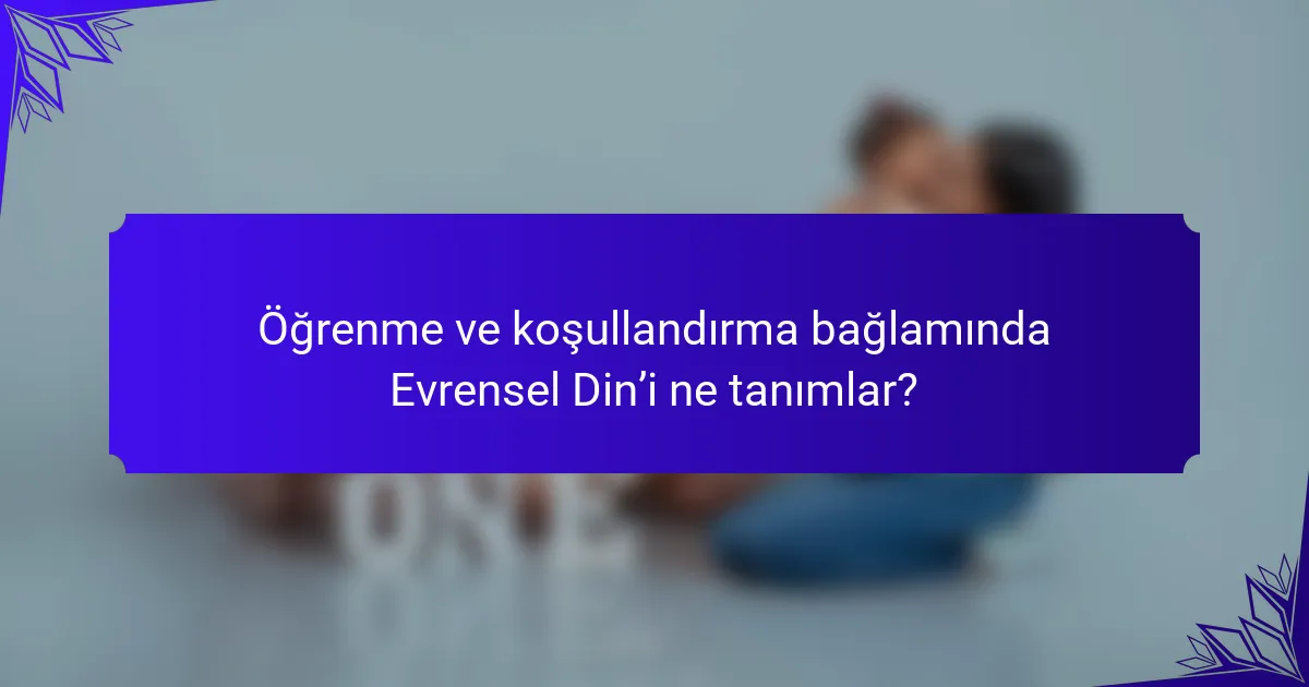 Öğrenme ve koşullandırma bağlamında Evrensel Din’i ne tanımlar?