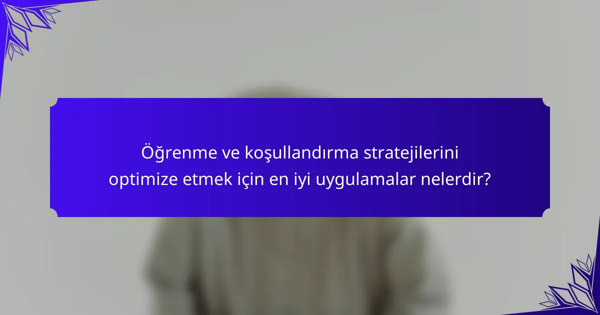 Öğrenme ve koşullandırma stratejilerini optimize etmek için en iyi uygulamalar nelerdir?