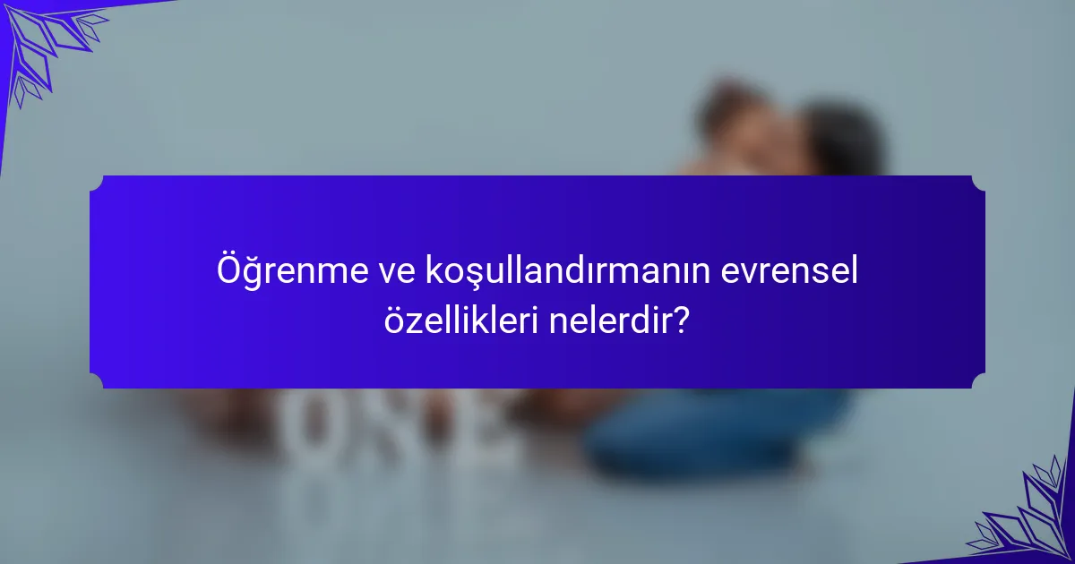 Öğrenme ve koşullandırmanın evrensel özellikleri nelerdir?