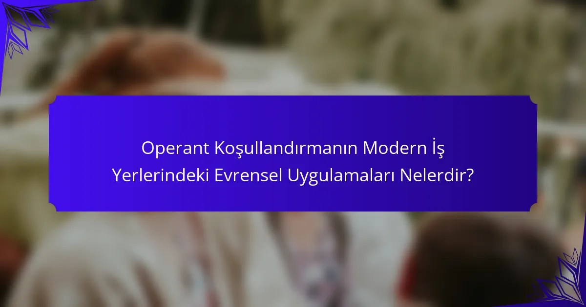 Operant Koşullandırmanın Modern İş Yerlerindeki Evrensel Uygulamaları Nelerdir?